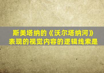 斯美塔纳的《沃尔塔纳河》表现的视觉内容的逻辑线索是