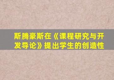 斯腾豪斯在《课程研究与开发导论》提出学生的创造性