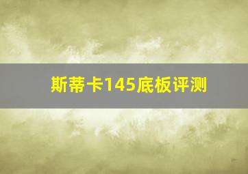 斯蒂卡145底板评测