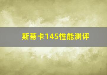 斯蒂卡145性能测评