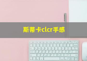 斯蒂卡clcr手感