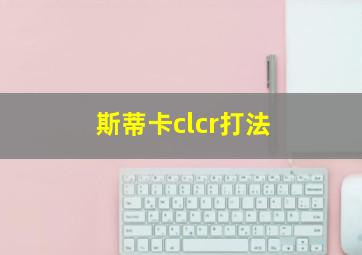 斯蒂卡clcr打法