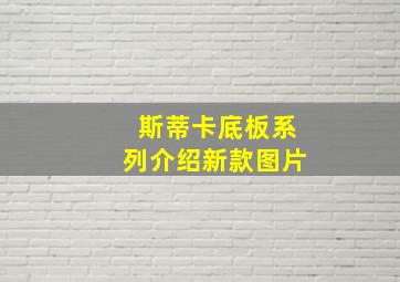 斯蒂卡底板系列介绍新款图片