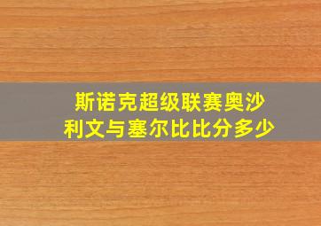 斯诺克超级联赛奥沙利文与塞尔比比分多少