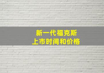 新一代福克斯上市时间和价格