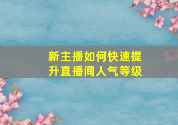 新主播如何快速提升直播间人气等级