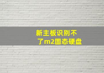 新主板识别不了m2固态硬盘