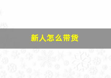 新人怎么带货