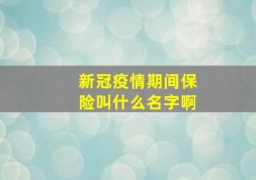 新冠疫情期间保险叫什么名字啊