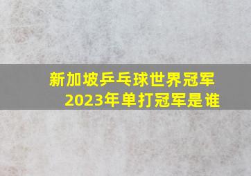 新加坡乒乓球世界冠军2023年单打冠军是谁