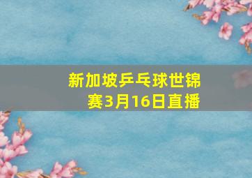 新加坡乒乓球世锦赛3月16日直播