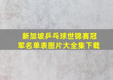 新加坡乒乓球世锦赛冠军名单表图片大全集下载