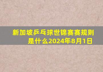 新加坡乒乓球世锦赛赛规则是什么2024年8月1日