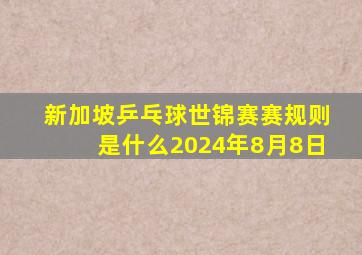 新加坡乒乓球世锦赛赛规则是什么2024年8月8日