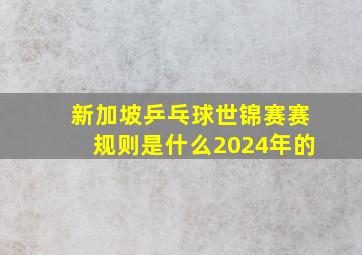 新加坡乒乓球世锦赛赛规则是什么2024年的