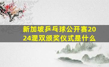 新加坡乒乓球公开赛2024混双颁奖仪式是什么