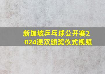 新加坡乒乓球公开赛2024混双颁奖仪式视频