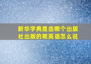 新华字典是由哪个出版社出版的呢英语怎么说