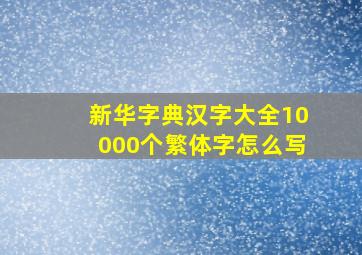 新华字典汉字大全10000个繁体字怎么写