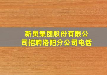 新奥集团股份有限公司招聘洛阳分公司电话