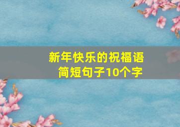 新年快乐的祝福语简短句子10个字