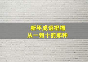 新年成语祝福从一到十的那种