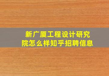 新广厦工程设计研究院怎么样知乎招聘信息