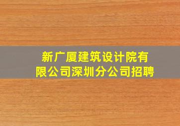 新广厦建筑设计院有限公司深圳分公司招聘