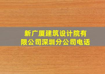 新广厦建筑设计院有限公司深圳分公司电话