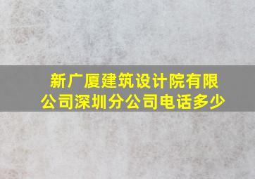 新广厦建筑设计院有限公司深圳分公司电话多少