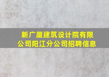 新广厦建筑设计院有限公司阳江分公司招聘信息