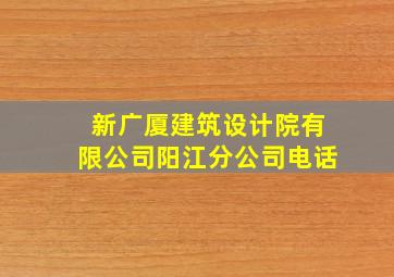 新广厦建筑设计院有限公司阳江分公司电话