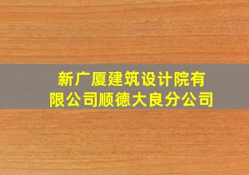 新广厦建筑设计院有限公司顺德大良分公司