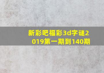 新彩吧福彩3d字谜2019第一期到140期