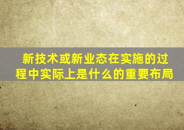 新技术或新业态在实施的过程中实际上是什么的重要布局