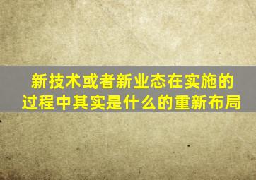 新技术或者新业态在实施的过程中其实是什么的重新布局