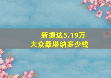 新捷达5.19万大众桑塔纳多少钱