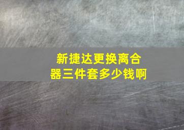 新捷达更换离合器三件套多少钱啊