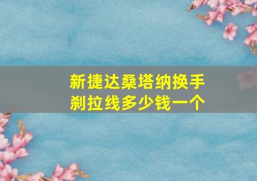 新捷达桑塔纳换手刹拉线多少钱一个