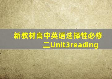 新教材高中英语选择性必修二Unit3reading