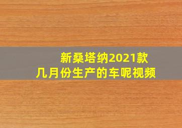 新桑塔纳2021款几月份生产的车呢视频