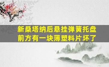 新桑塔纳后悬挂弹簧托盘前方有一块薄塑料片坏了