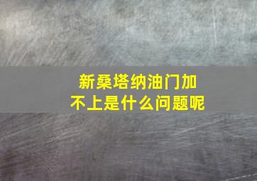 新桑塔纳油门加不上是什么问题呢