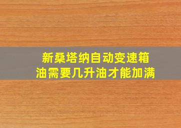 新桑塔纳自动变速箱油需要几升油才能加满