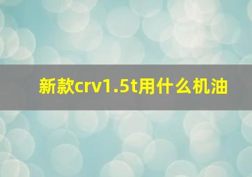 新款crv1.5t用什么机油