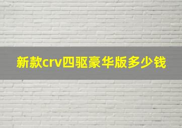 新款crv四驱豪华版多少钱