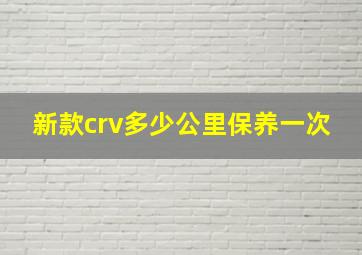 新款crv多少公里保养一次