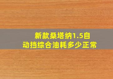 新款桑塔纳1.5自动挡综合油耗多少正常