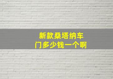 新款桑塔纳车门多少钱一个啊