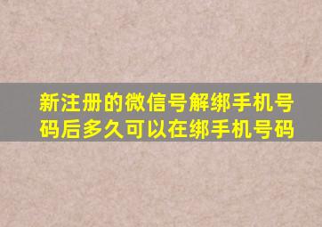 新注册的微信号解绑手机号码后多久可以在绑手机号码